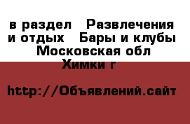  в раздел : Развлечения и отдых » Бары и клубы . Московская обл.,Химки г.